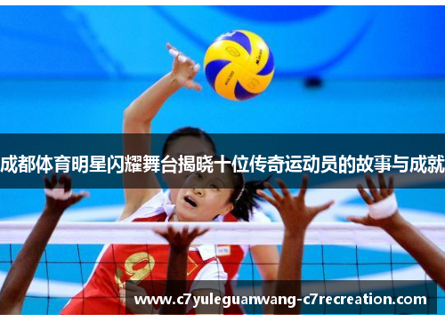 成都体育明星闪耀舞台揭晓十位传奇运动员的故事与成就