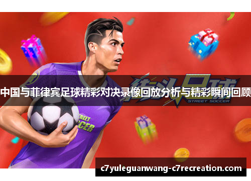 中国与菲律宾足球精彩对决录像回放分析与精彩瞬间回顾