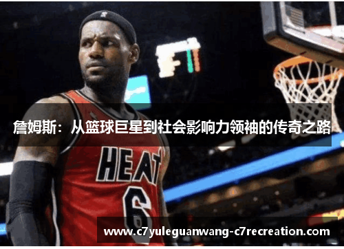 詹姆斯：从篮球巨星到社会影响力领袖的传奇之路