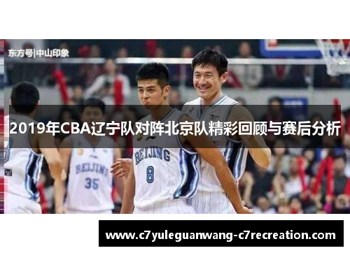 2019年CBA辽宁队对阵北京队精彩回顾与赛后分析
