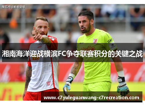 湘南海洋迎战横滨FC争夺联赛积分的关键之战