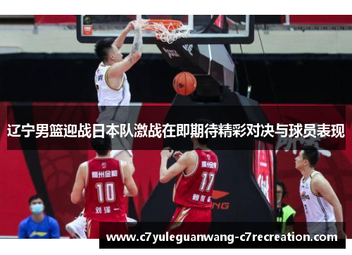 辽宁男篮迎战日本队激战在即期待精彩对决与球员表现